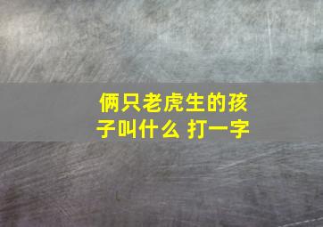 俩只老虎生的孩子叫什么 打一字